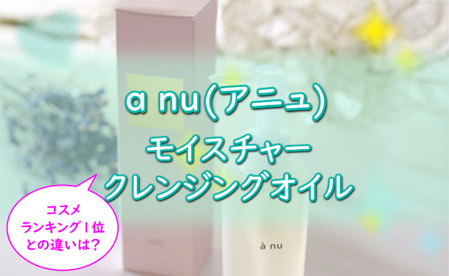 【アニュモイスチャークレンジングオイル】悪い口コミ・評判は嘘？効果的な使い方・成分・シミへの効果